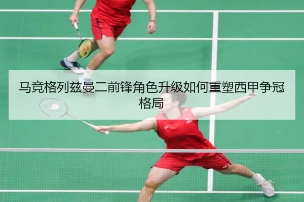 马竞格列兹曼二前锋角色升级如何重塑西甲争冠格局